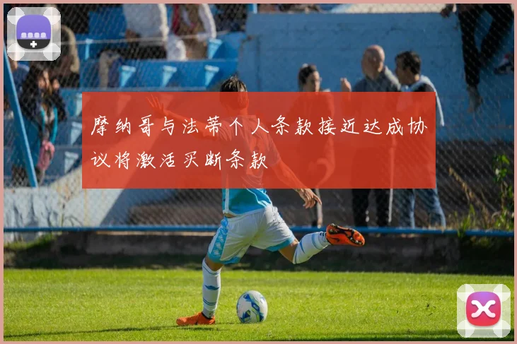 摩纳哥与法蒂个人条款接近达成协议将激活买断条款
