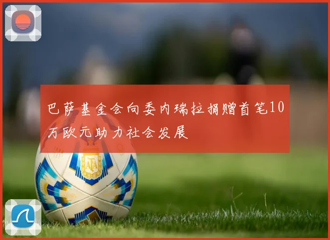 巴萨基金会向委内瑞拉捐赠首笔10万欧元助力社会发展