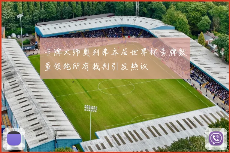 卡牌大师奥利弗本届世界杯黄牌数量领跑所有裁判引发热议