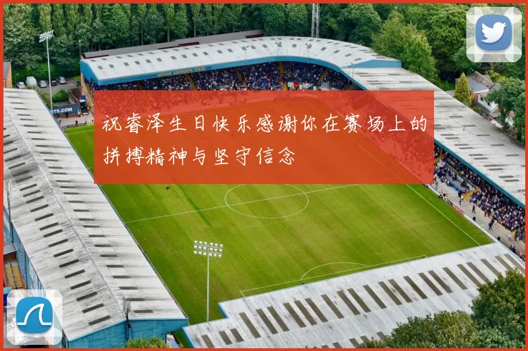 祝睿泽生日快乐感谢你在赛场上的拼搏精神与坚守信念